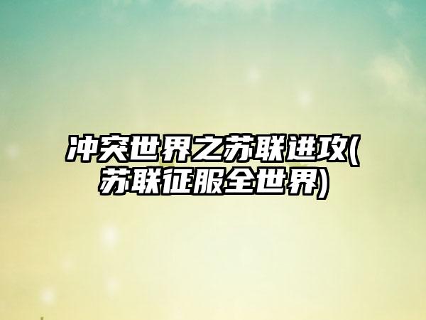 冲突世界之苏联进攻(苏联征服全世界)
