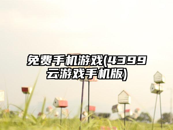 免费手机游戏(4399云游戏手机版)