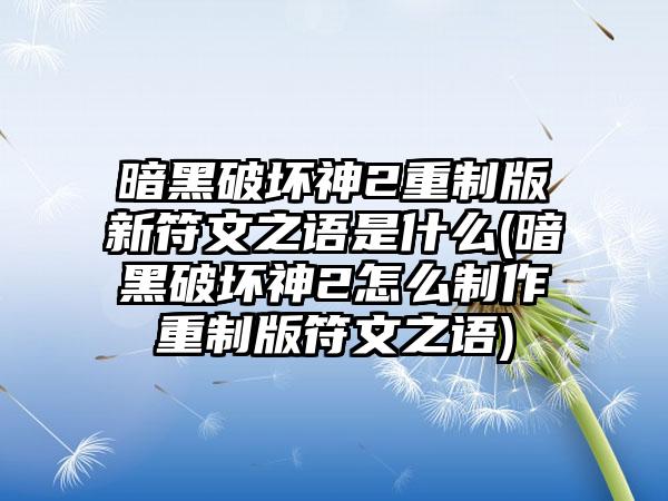 暗黑破坏神2重制版新符文之语是什么(暗黑破坏神2怎么制作重制版符文之语)