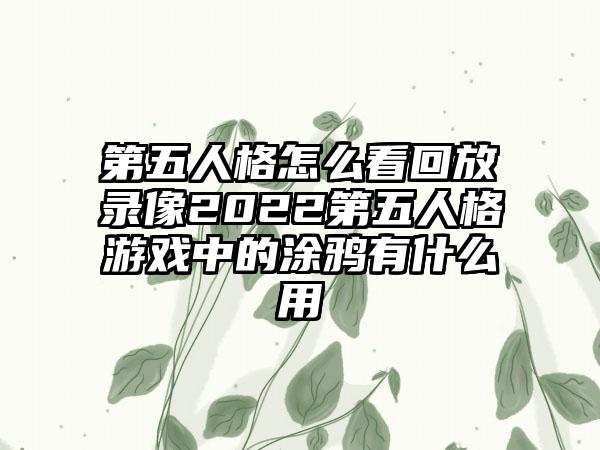 第五人格怎么看回放录像2022第五人格游戏中的涂鸦有什么用