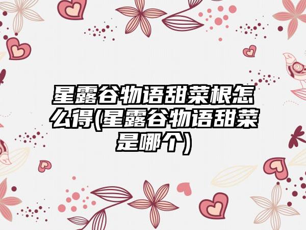 星露谷物语甜菜根怎么得(星露谷物语甜菜是哪个)