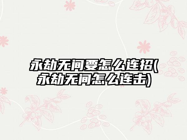 永劫无间要怎么连招(永劫无间怎么连击)