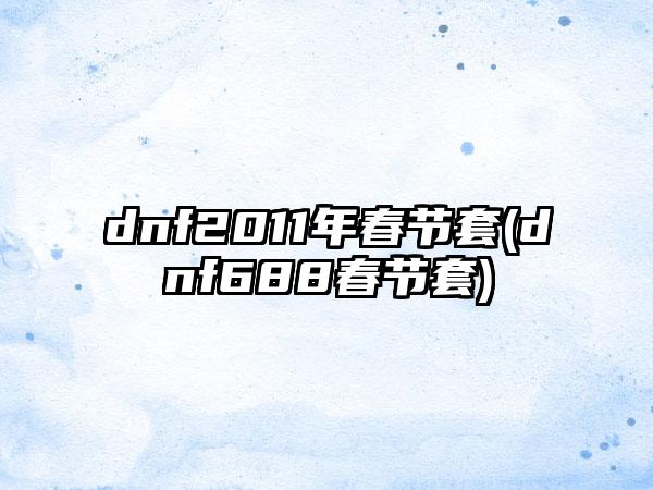 dnf2011年春节套(dnf688春节套)