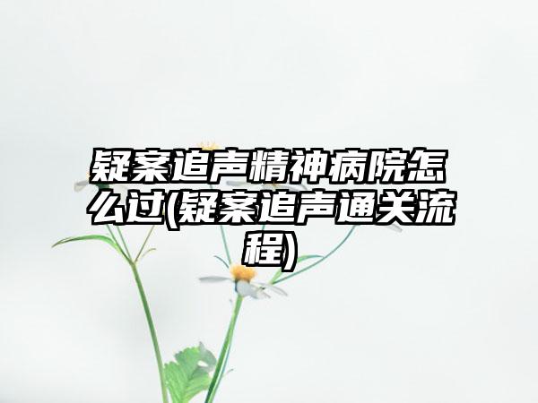 疑案追声精神病院怎么过(疑案追声通关流程)