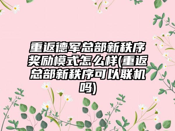 重返德军总部新秩序奖励模式怎么样(重返总部新秩序可以联机吗)
