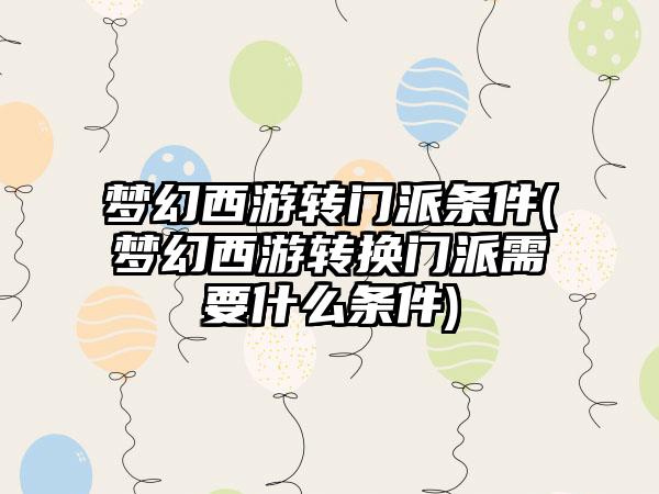 梦幻西游转门派条件(梦幻西游转换门派需要什么条件)