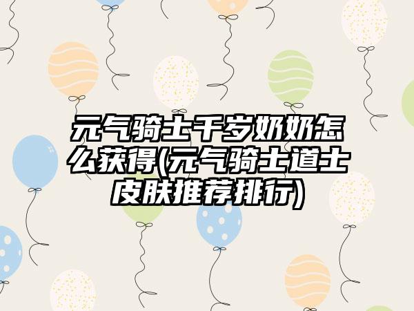 元气骑士千岁奶奶怎么获得(元气骑士道士皮肤推荐排行)