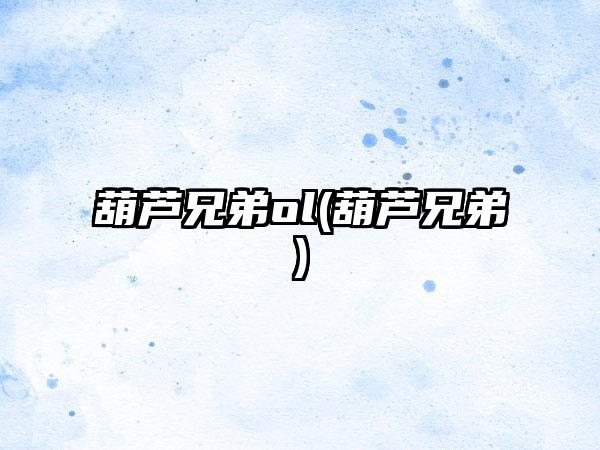 葫芦兄弟ol(葫芦兄弟)