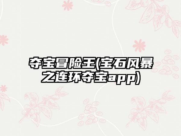 夺宝冒险王(宝石风暴之连环夺宝app)