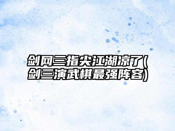 剑网三指尖江湖凉了(剑三演武棋最强阵容)