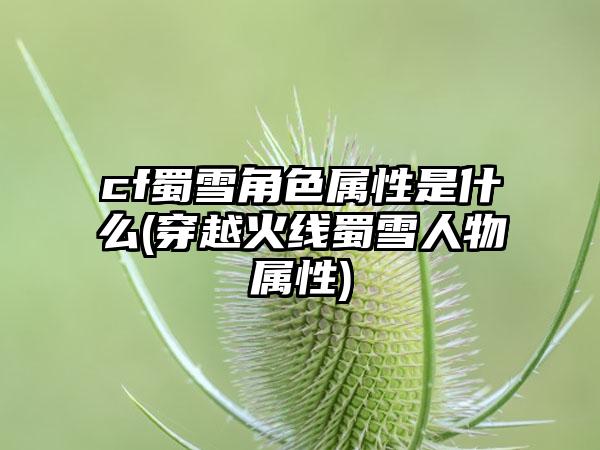 cf蜀雪角色属性是什么(穿越火线蜀雪人物属性)