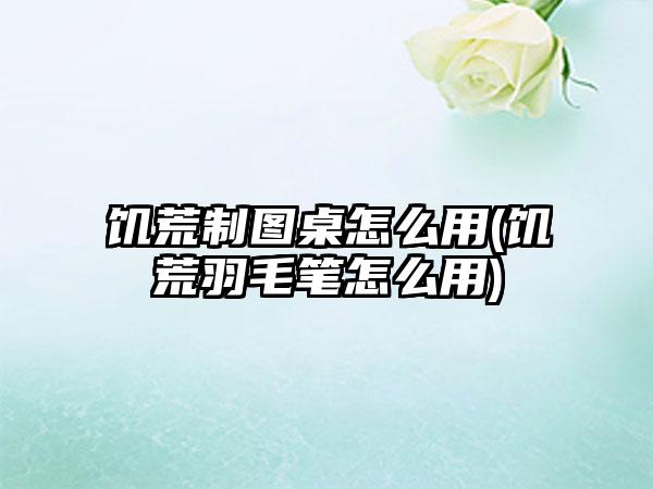 饥荒制图桌怎么用(饥荒羽毛笔怎么用)