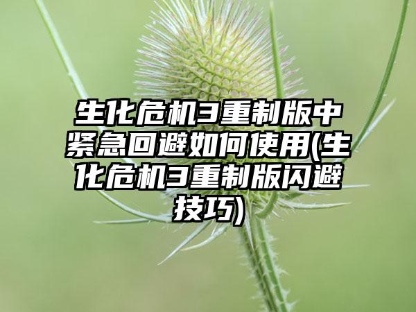 生化危机3重制版中紧急回避如何使用(生化危机3重制版闪避技巧)