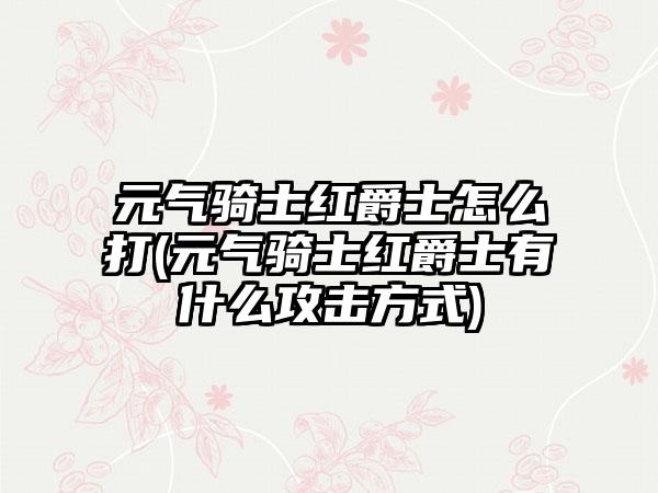 元气骑士红爵士怎么打(元气骑士红爵士有什么攻击方式)