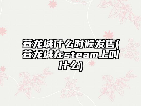 苍龙城什么时候发售(苍龙城在steam上叫什么)
