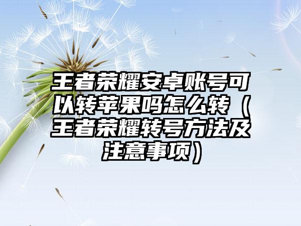 王者荣耀安卓账号可以转苹果吗怎么转（王者荣耀转号方法及注意事项）