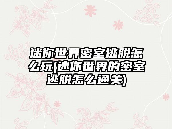 迷你世界密室逃脱怎么玩(迷你世界的密室逃脱怎么通关)