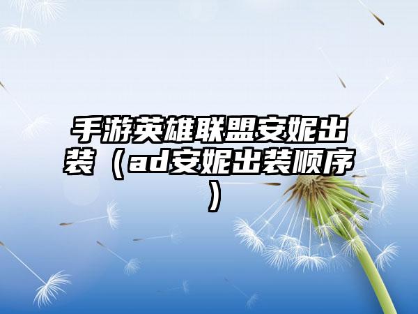 手游英雄联盟安妮出装（ad安妮出装顺序）