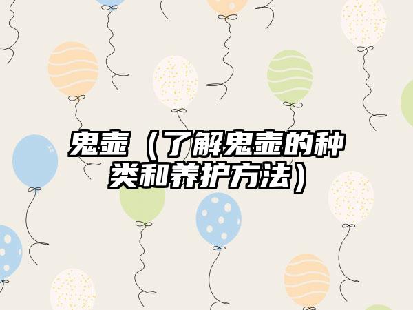 鬼壶（了解鬼壶的种类和养护方法）