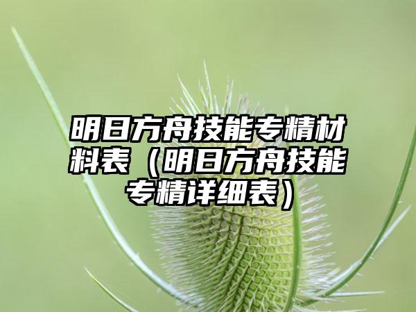 明日方舟技能专精材料表（明日方舟技能专精详细表）