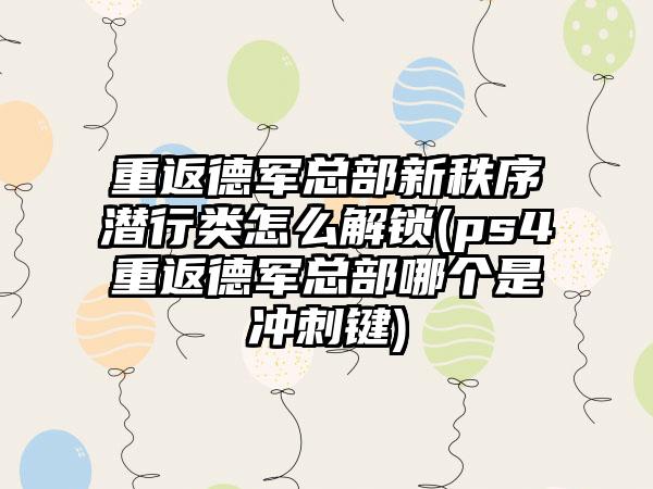 重返德军总部新秩序潜行类怎么解锁(ps4重返德军总部哪个是冲刺键)