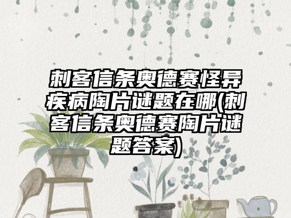 刺客信条奥德赛怪异疾病陶片谜题在哪(刺客信条奥德赛陶片谜题答案)