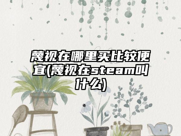 蔑视在哪里买比较便宜(蔑视在steam叫什么)