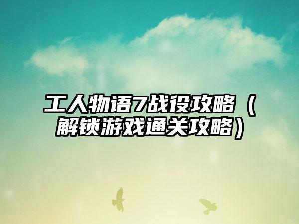 工人物语7战役攻略（解锁游戏通关攻略）