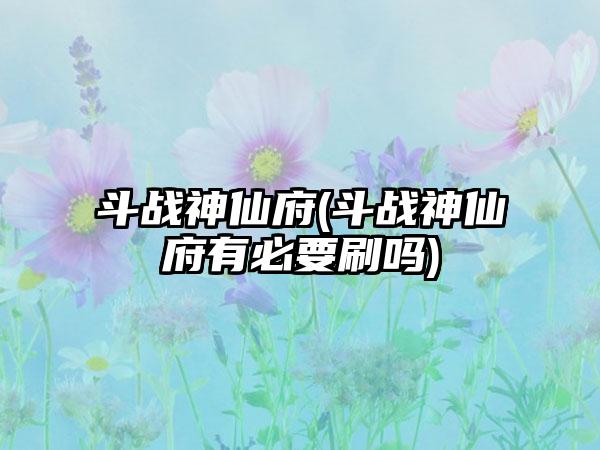 斗战神仙府(斗战神仙府有必要刷吗)