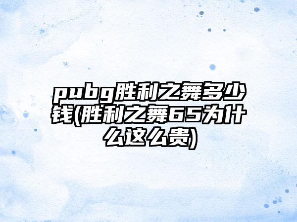 pubg胜利之舞多少钱(胜利之舞65为什么这么贵)