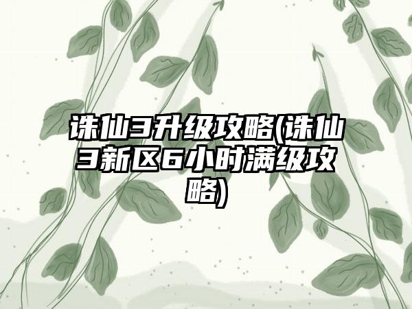 诛仙3升级攻略(诛仙3新区6小时满级攻略)
