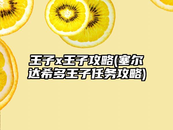 王子x王子攻略(塞尔达希多王子任务攻略)