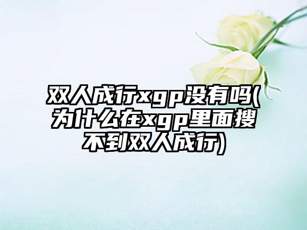 双人成行xgp没有吗(为什么在xgp里面搜不到双人成行)