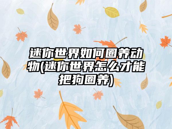 迷你世界如何圈养动物(迷你世界怎么才能把狗圈养)