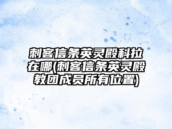 刺客信条英灵殿科拉在哪(刺客信条英灵殿教团成员所有位置)
