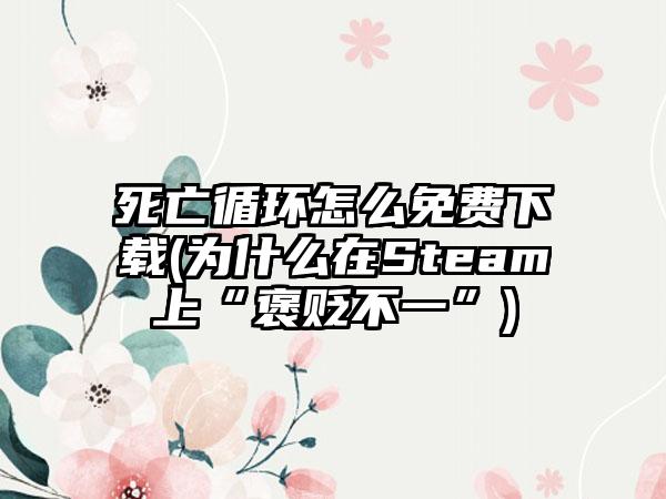 死亡循环怎么免费下载(为什么在Steam上“褒贬不一”)