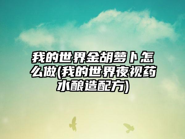 我的世界金胡萝卜怎么做(我的世界夜视药水酿造配方)