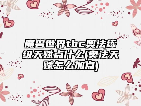 魔兽世界tbc奥法练级天赋点什么(奥法天赋怎么加点)