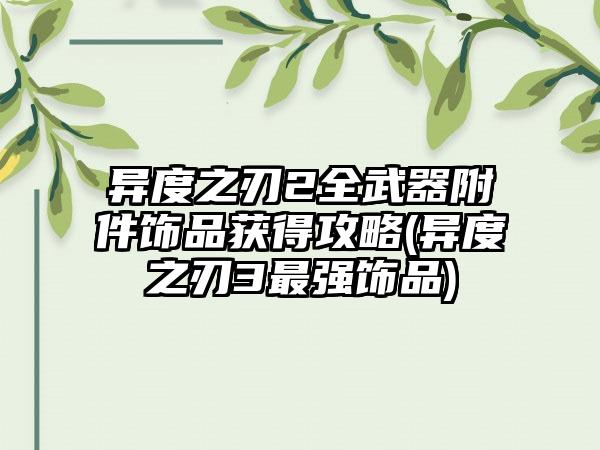 异度之刃2全武器附件饰品获得攻略(异度之刃3最强饰品)