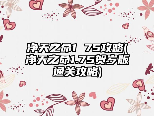 净天之命1 75攻略(净天之命1.75贺岁版通关攻略)