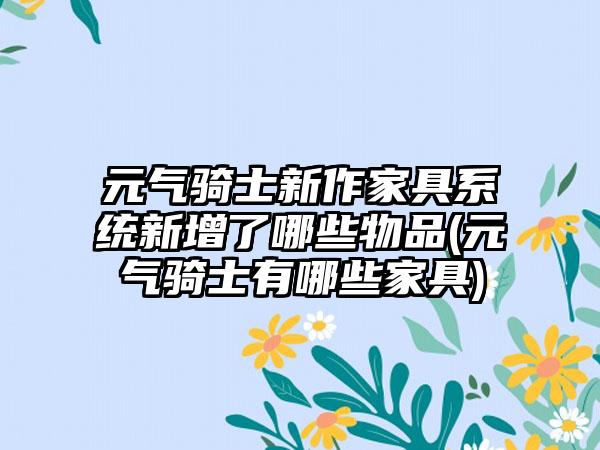 元气骑士新作家具系统新增了哪些物品(元气骑士有哪些家具)