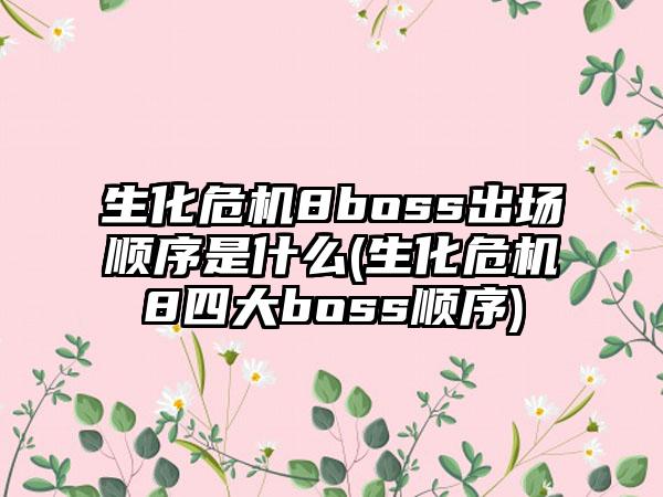 生化危机8boss出场顺序是什么(生化危机8四大boss顺序)