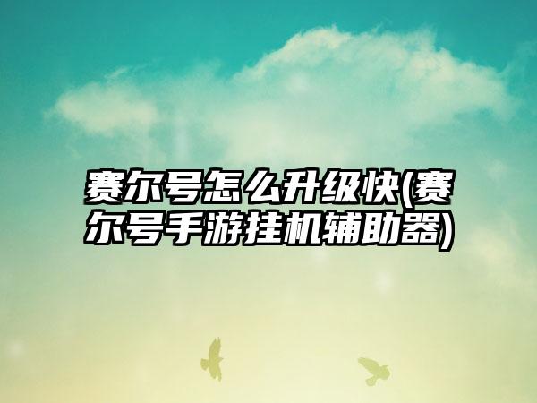 赛尔号怎么升级快(赛尔号手游挂机辅助器)