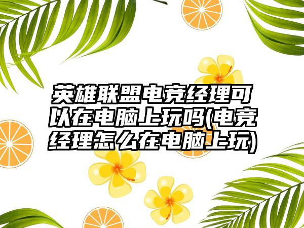 英雄联盟电竞经理可以在电脑上玩吗(电竞经理怎么在电脑上玩)