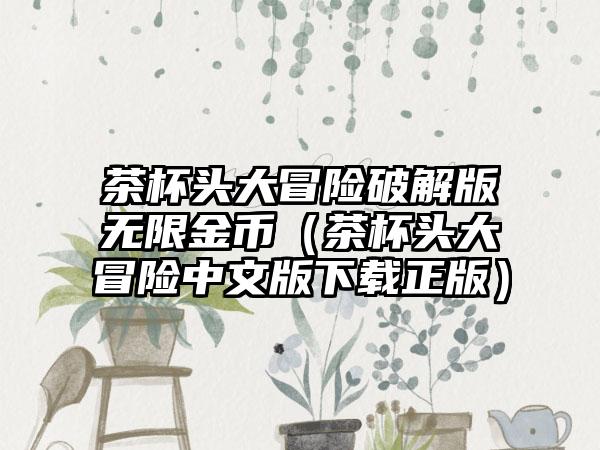 茶杯头大冒险破解版无限金币（茶杯头大冒险中文版下载正版）