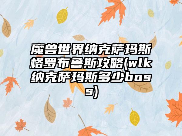 魔兽世界纳克萨玛斯格罗布鲁斯攻略(wlk纳克萨玛斯多少boss)