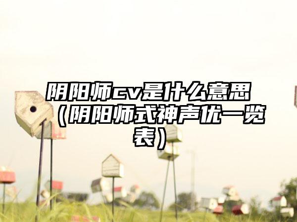 阴阳师cv是什么意思（阴阳师式神声优一览表）