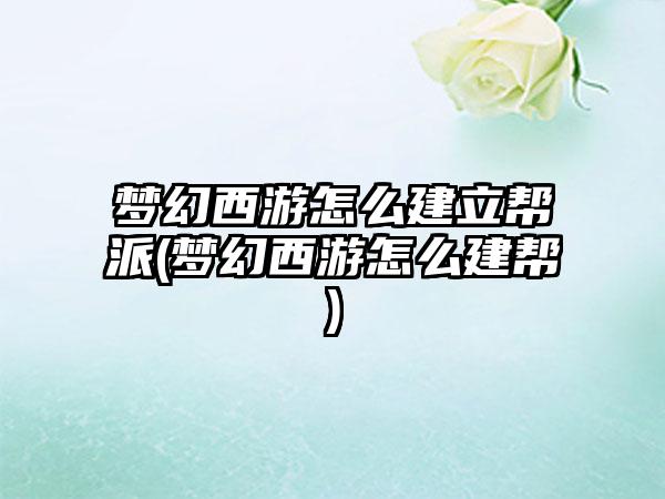 梦幻西游怎么建立帮派(梦幻西游怎么建帮)