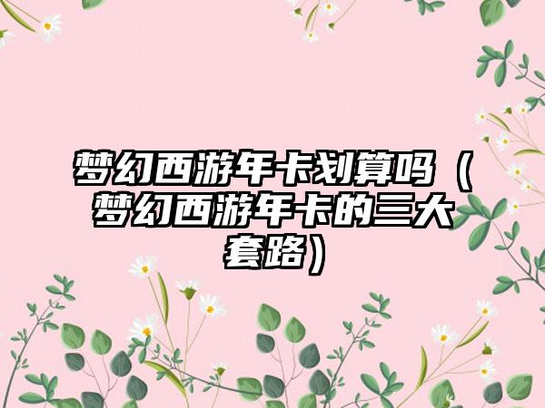 梦幻西游年卡划算吗（梦幻西游年卡的三大套路）