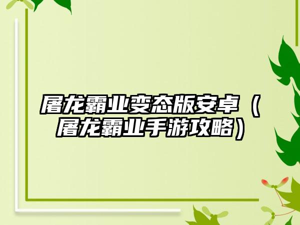 屠龙霸业变态版安卓（屠龙霸业手游攻略）